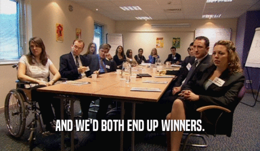 AND WE'D BOTH END UP WINNERS.  