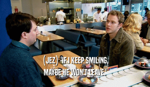 (JEZ) 'IF I KEEP SMILING, MAYBE HE WON'T LEAVE.' 