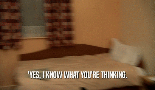 'YES, I KNOW WHAT YOU'RE THINKING.  