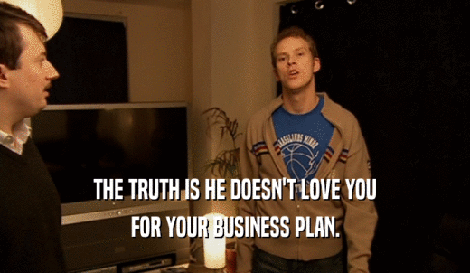 THE TRUTH IS HE DOESN'T LOVE YOU FOR YOUR BUSINESS PLAN. 