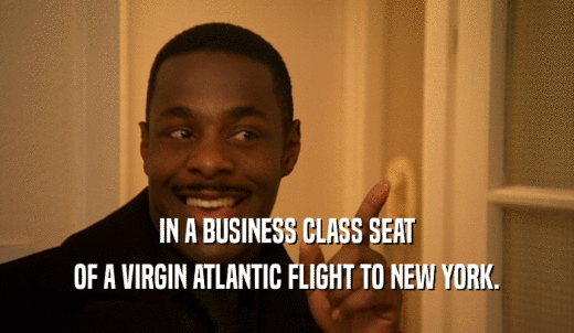 IN A BUSINESS CLASS SEAT OF A VIRGIN ATLANTIC FLIGHT TO NEW YORK. 