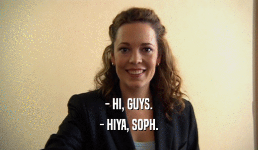 - HI, GUYS. - HIYA, SOPH. 