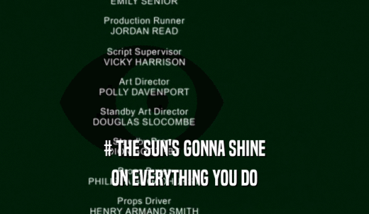 # THE SUN'S GONNA SHINE ON EVERYTHING YOU DO 