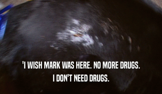 'I WISH MARK WAS HERE. NO MORE DRUGS. I DON'T NEED DRUGS. 