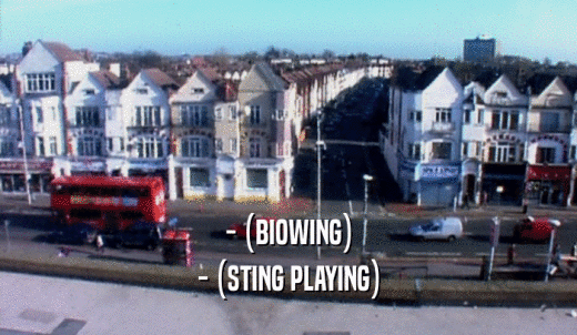 - (BIOWING) - (STING PLAYING) 