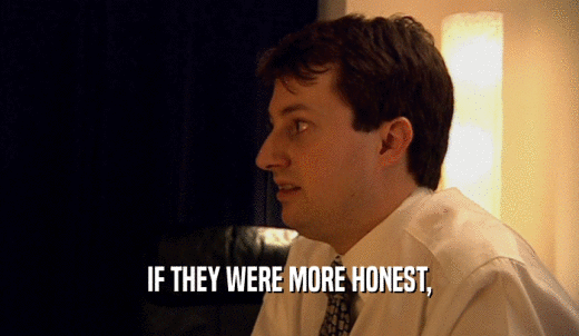 IF THEY WERE MORE HONEST,  