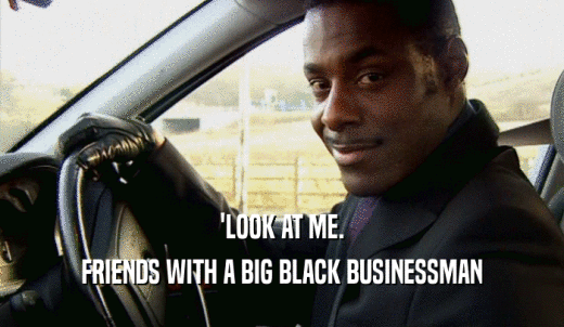'LOOK AT ME. FRIENDS WITH A BIG BLACK BUSINESSMAN 