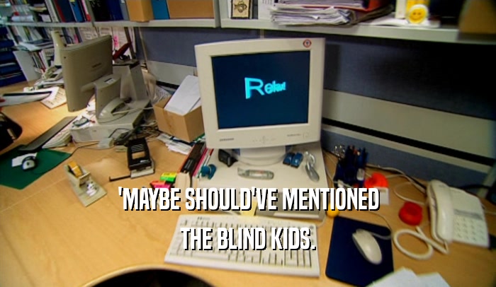 'MAYBE SHOULD'VE MENTIONED THE BLIND KIDS. 