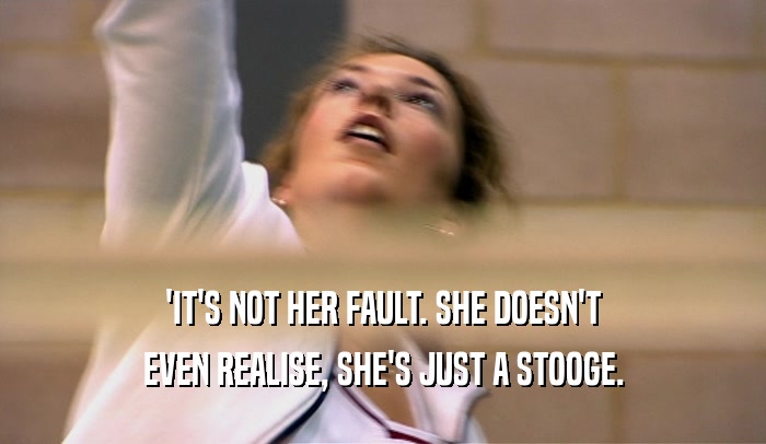 'IT'S NOT HER FAULT. SHE DOESN'T EVEN REALISE, SHE'S JUST A STOOGE. 