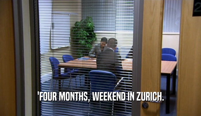 'FOUR MONTHS, WEEKEND IN ZURICH.  