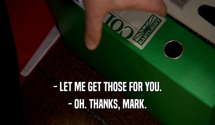 - LET ME GET THOSE FOR YOU. - OH. THANKS, MARK. 