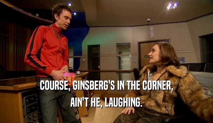 COURSE, GINSBERG'S IN THE CORNER, AIN'T HE, LAUGHING. 