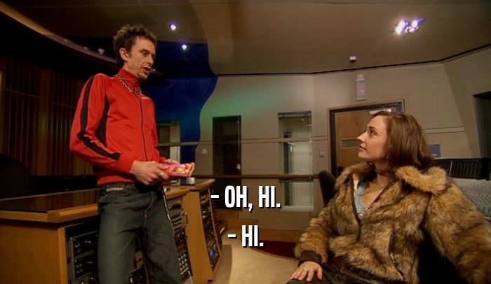 - OH, HI. - HI. 