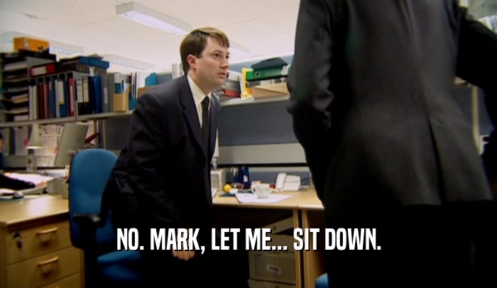 NO. MARK, LET ME... SIT DOWN.  