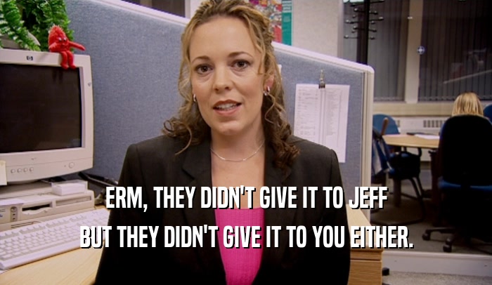 ERM, THEY DIDN'T GIVE IT TO JEFF BUT THEY DIDN'T GIVE IT TO YOU EITHER. 