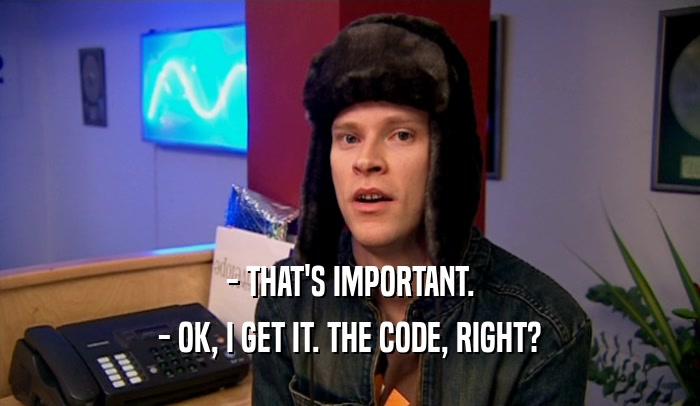 - THAT'S IMPORTANT.
 - OK, I GET IT. THE CODE, RIGHT?
 