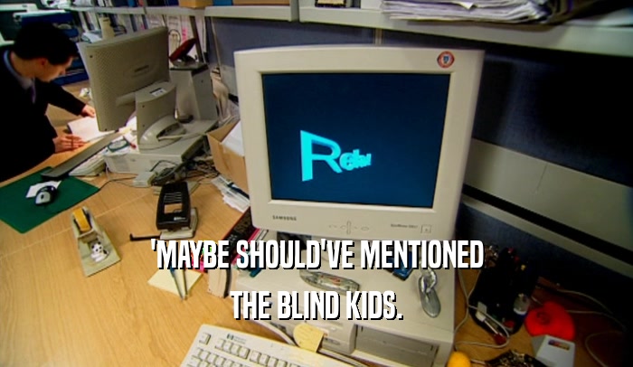 'MAYBE SHOULD'VE MENTIONED THE BLIND KIDS. 