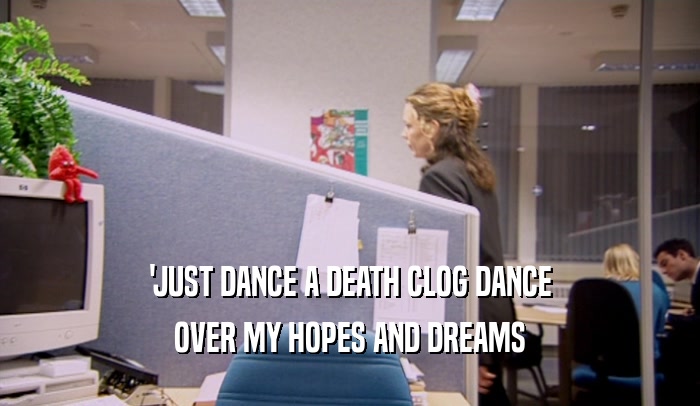 'JUST DANCE A DEATH CLOG DANCE OVER MY HOPES AND DREAMS 