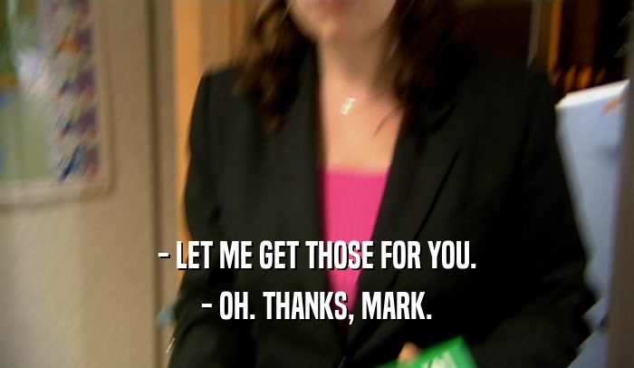 - LET ME GET THOSE FOR YOU. - OH. THANKS, MARK. 