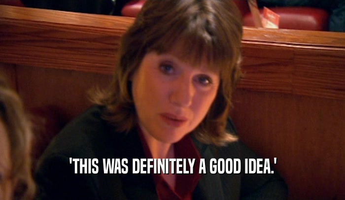 'THIS WAS DEFINITELY A GOOD IDEA.'  