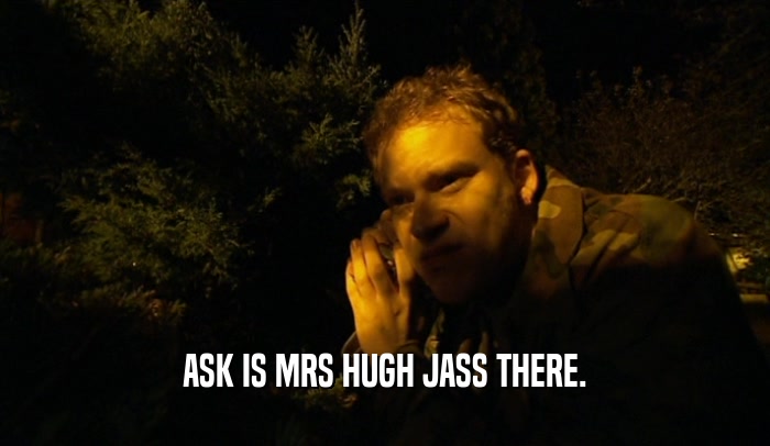 ASK IS MRS HUGH JASS THERE.
  