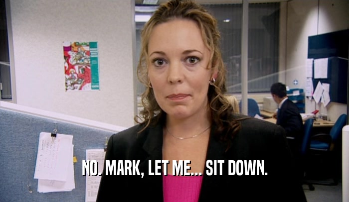 NO. MARK, LET ME... SIT DOWN.  