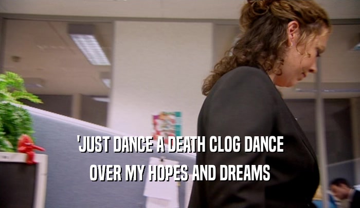 'JUST DANCE A DEATH CLOG DANCE OVER MY HOPES AND DREAMS 