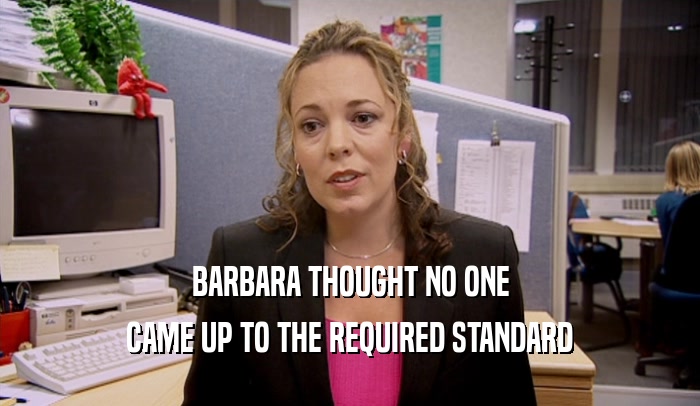 BARBARA THOUGHT NO ONE
 CAME UP TO THE REQUIRED STANDARD
 