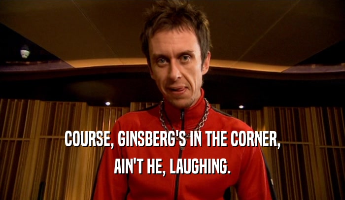 COURSE, GINSBERG'S IN THE CORNER, AIN'T HE, LAUGHING. 