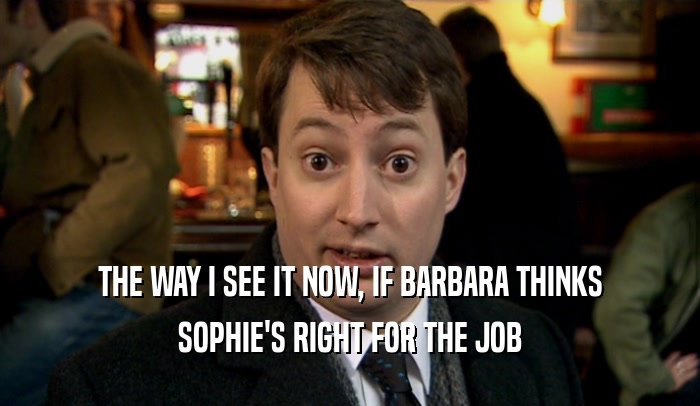 THE WAY I SEE IT NOW, IF BARBARA THINKS SOPHIE'S RIGHT FOR THE JOB 