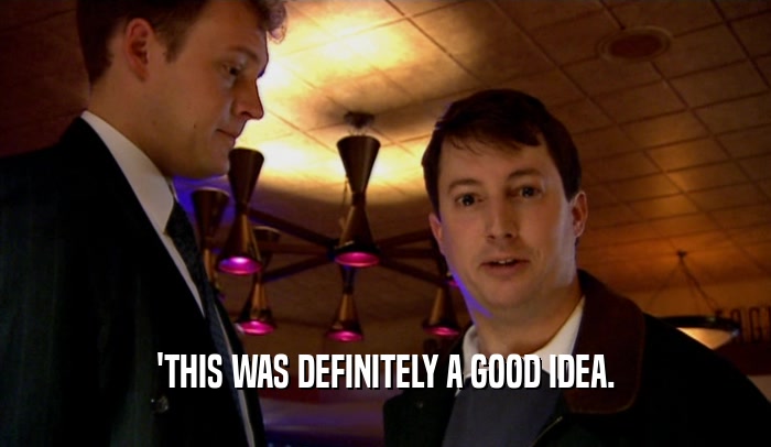 'THIS WAS DEFINITELY A GOOD IDEA.  