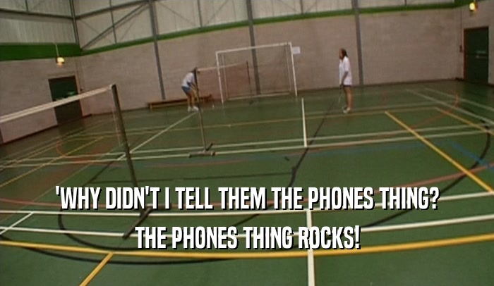 'WHY DIDN'T I TELL THEM THE PHONES THING? THE PHONES THING ROCKS! 