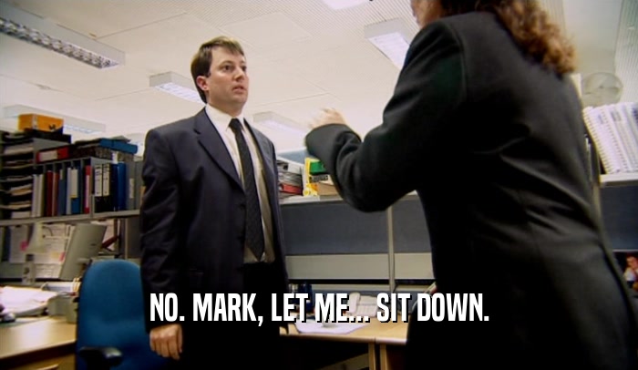 NO. MARK, LET ME... SIT DOWN.  