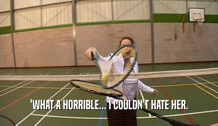 'WHAT A HORRIBLE... I COULDN'T HATE HER.  