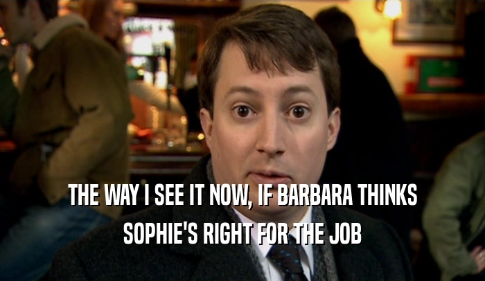 THE WAY I SEE IT NOW, IF BARBARA THINKS SOPHIE'S RIGHT FOR THE JOB 