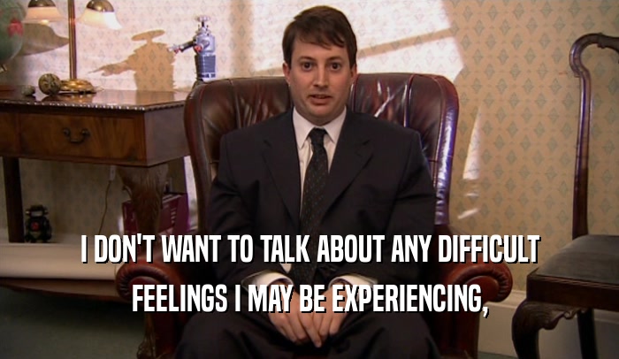 I DON'T WANT TO TALK ABOUT ANY DIFFICULT FEELINGS I MAY BE EXPERIENCING, 