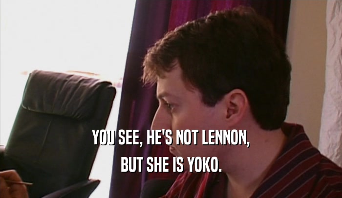 YOU SEE, HE'S NOT LENNON,
 BUT SHE IS YOKO.
 