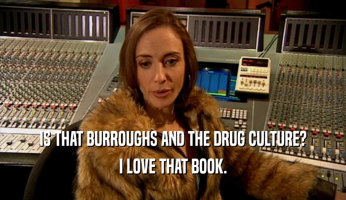 IS THAT BURROUGHS AND THE DRUG CULTURE?
 I LOVE THAT BOOK.
 