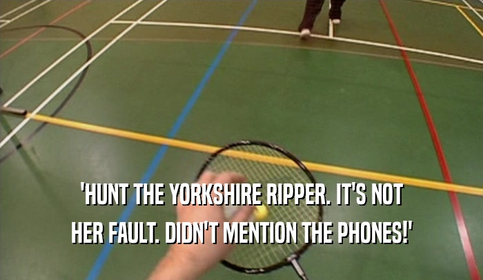 'HUNT THE YORKSHIRE RIPPER. IT'S NOT HER FAULT. DIDN'T MENTION THE PHONES!' 