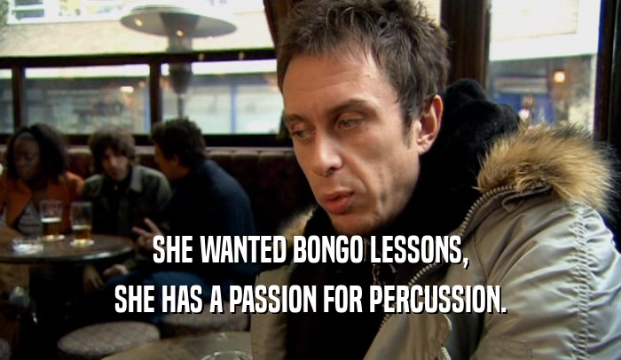 SHE WANTED BONGO LESSONS, SHE HAS A PASSION FOR PERCUSSION. 