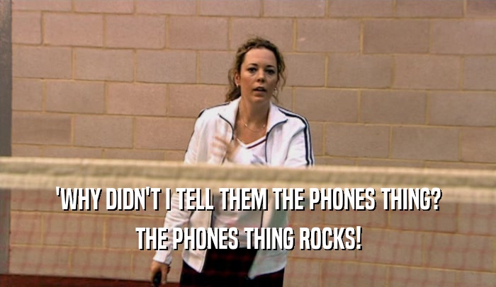 'WHY DIDN'T I TELL THEM THE PHONES THING? THE PHONES THING ROCKS! 