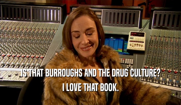 IS THAT BURROUGHS AND THE DRUG CULTURE?
 I LOVE THAT BOOK.
 