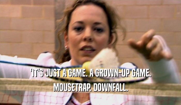 'IT'S JUST A GAME. A GROWN-UP GAME. MOUSETRAP. DOWNFALL. 
