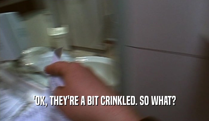 'OK, THEY'RE A BIT CRINKLED. SO WHAT?  