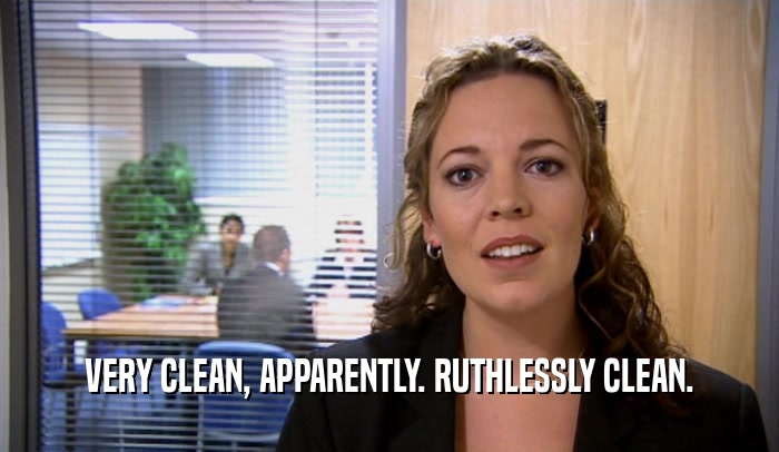 VERY CLEAN, APPARENTLY. RUTHLESSLY CLEAN.  