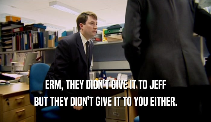 ERM, THEY DIDN'T GIVE IT TO JEFF BUT THEY DIDN'T GIVE IT TO YOU EITHER. 