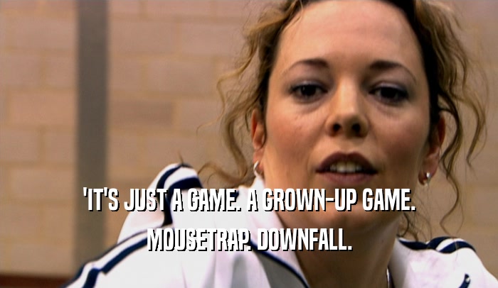 'IT'S JUST A GAME. A GROWN-UP GAME. MOUSETRAP. DOWNFALL. 