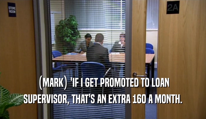 (MARK) 'IF I GET PROMOTED TO LOAN SUPERVISOR, THAT'S AN EXTRA 160 A MONTH. 