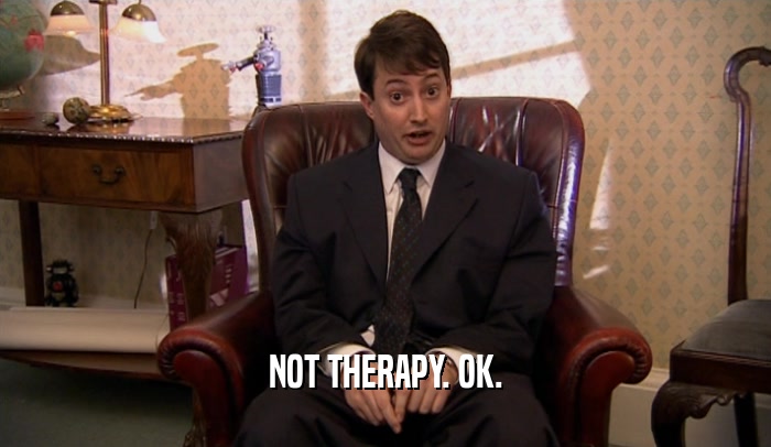 NOT THERAPY. OK.  