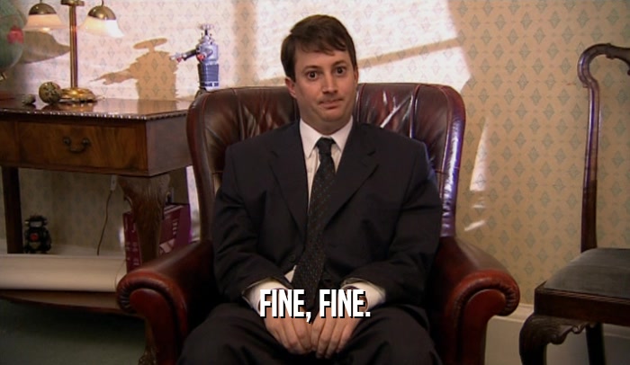 FINE, FINE.  